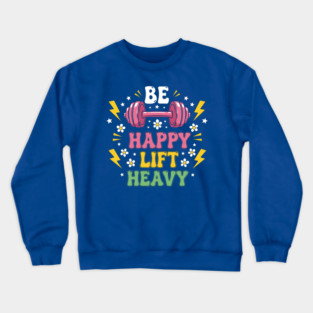 Be Happy, Lift Heavy Crewneck Sweatshirt
