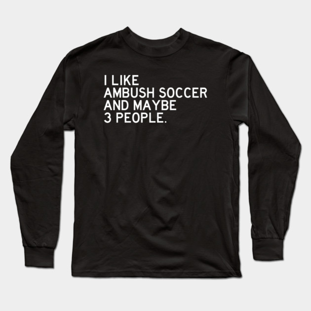 I Like Ambush Soccer Long Sleeve T-Shirt by Litehouse Tees