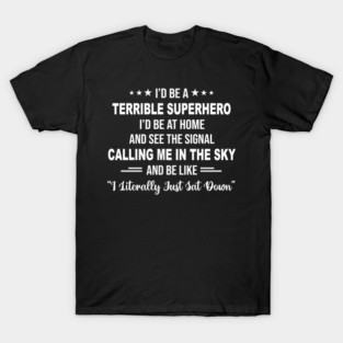 I'd Be A Terrible Superhero I'd Be At Home And See The Signal Calling Me In the Sky And Be Like I Literally Just Sat Down T-Shirt