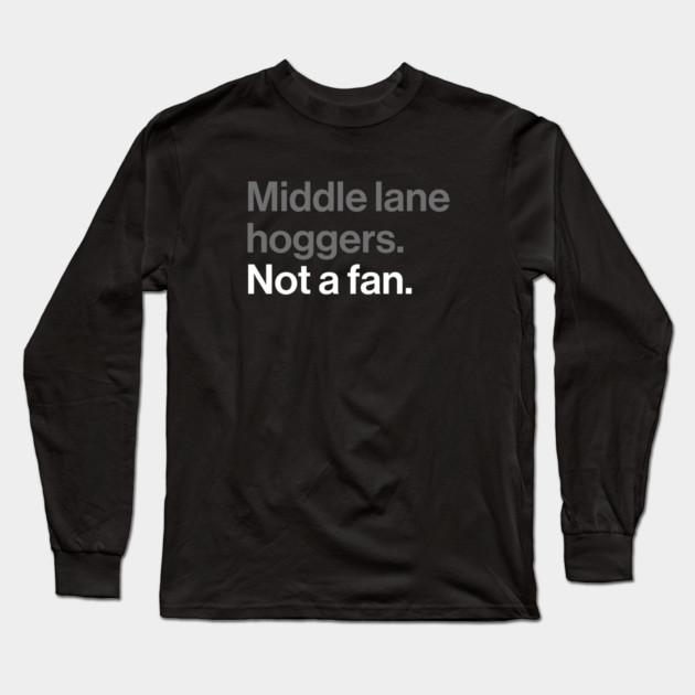Middle Lane Hoggers, Not a Fan - Sarcastic Driving Joke Long Sleeve T-Shirt by Butter Creative