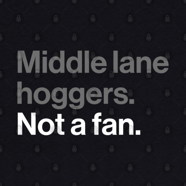 Middle Lane Hoggers, Not a Fan - Sarcastic Driving Joke by Butter Creative
