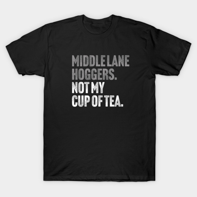 Middle Lane Hoggers, Not My Cup Of Tea - Sarcastic Driving Joke T-Shirt by Butter Creative