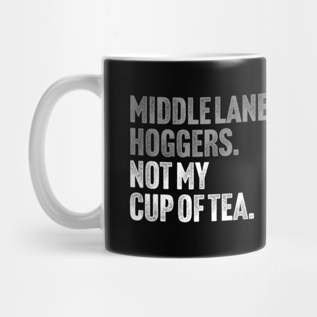 Middle Lane Hoggers, Not My Cup Of Tea - Sarcastic Driving Joke by Butter Creative