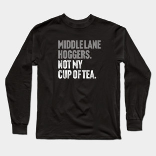 Middle Lane Hoggers, Not My Cup Of Tea - Sarcastic Driving Joke Long Sleeve T-Shirt