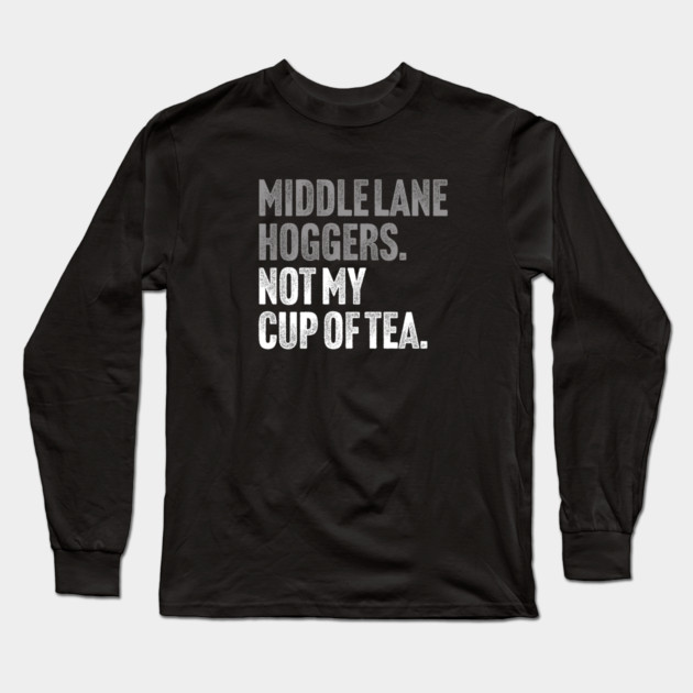 Middle Lane Hoggers, Not My Cup Of Tea - Sarcastic Driving Joke Long Sleeve T-Shirt by Butter Creative