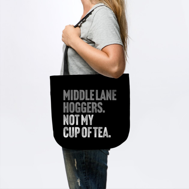 Middle Lane Hoggers, Not My Cup Of Tea - Sarcastic Driving Joke by Butter Creative