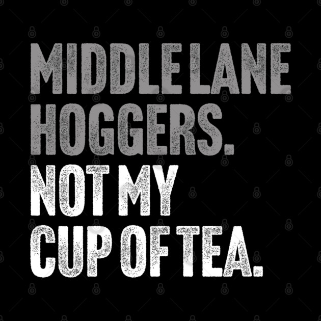 Middle Lane Hoggers, Not My Cup Of Tea - Sarcastic Driving Joke by Butter Creative