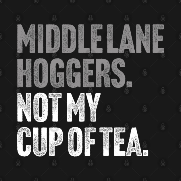 Middle Lane Hoggers, Not My Cup Of Tea - Sarcastic Driving Joke by Butter Creative