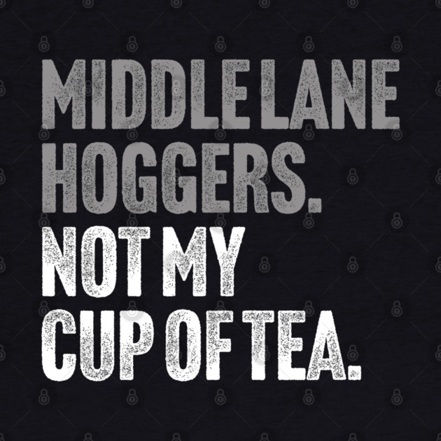 Middle Lane Hoggers, Not My Cup Of Tea - Sarcastic Driving Joke by Butter Creative