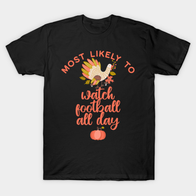 Most Likely to Watch Football Thanksgiving T-Shirt by HolidayBug