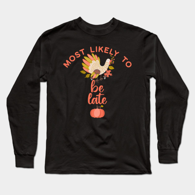 Most Likely to Be Late Thanksgiving Long Sleeve T-Shirt by HolidayBug