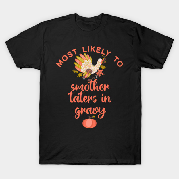 Most Likely to Smother Taters with Gravy Thanksgiving T-Shirt by HolidayBug