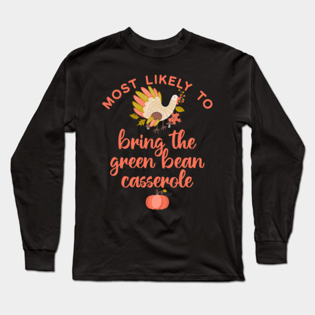 Most Likely to Bring the Green Bean Casserole Thanksgiving Long Sleeve T-Shirt by HolidayBug
