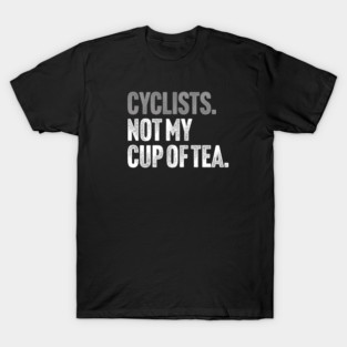 Cyclists, Not My Cup Of Tea - Sarcastic Driving Joke T-Shirt