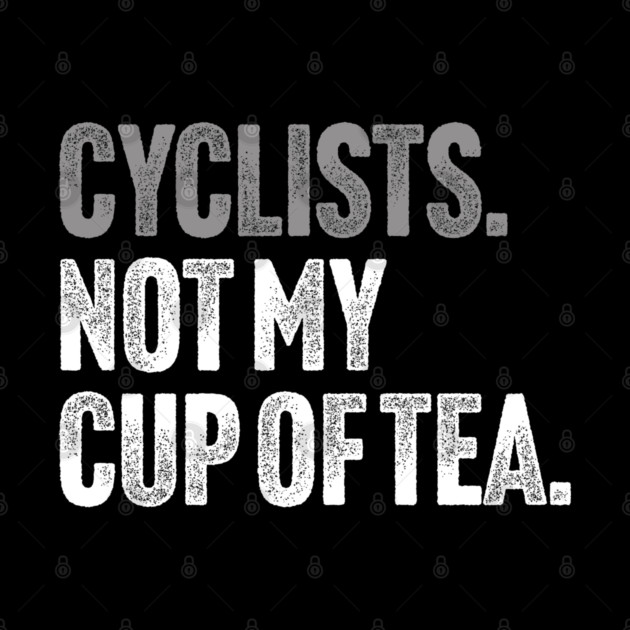 Cyclists, Not My Cup Of Tea - Sarcastic Driving Joke by Butter Creative