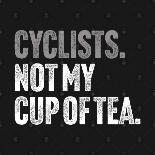 Cyclists, Not My Cup Of Tea - Sarcastic Driving Joke by Butter Creative