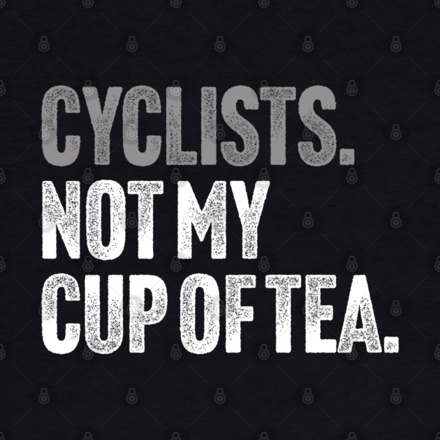 Cyclists, Not My Cup Of Tea - Sarcastic Driving Joke by Butter Creative