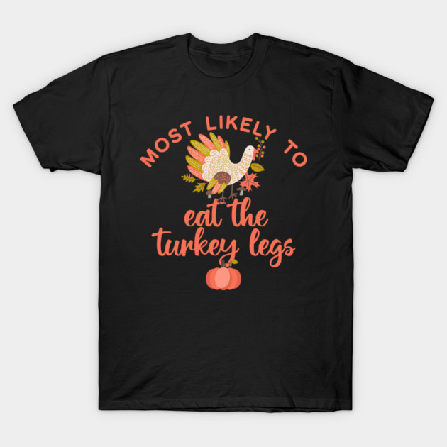 Most Likely to Eat the Turkey Legs Thanksgiving T-Shirt by HolidayBug