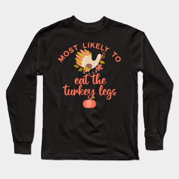 Most Likely to Eat the Turkey Legs Thanksgiving Long Sleeve T-Shirt by HolidayBug