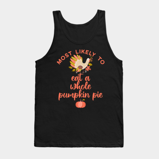 Most Likely to Eat a Whole Pumpkin Pie Thanksgiving Tank Top by HolidayBug