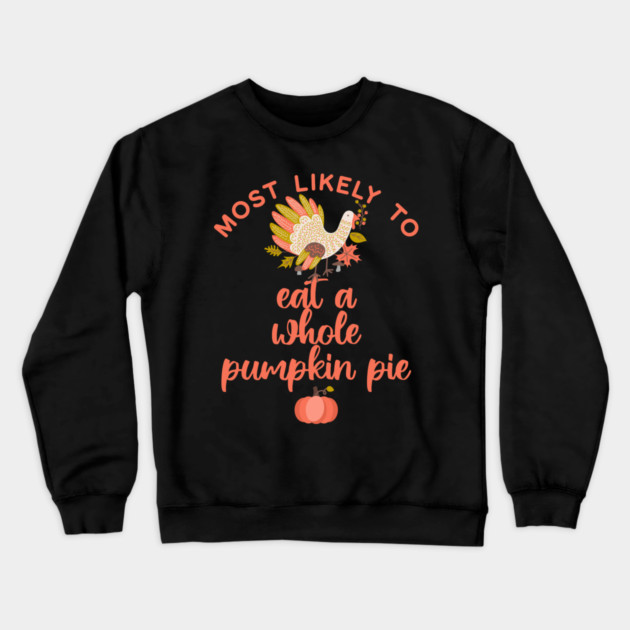 Most Likely to Eat a Whole Pumpkin Pie Thanksgiving Crewneck Sweatshirt by HolidayBug