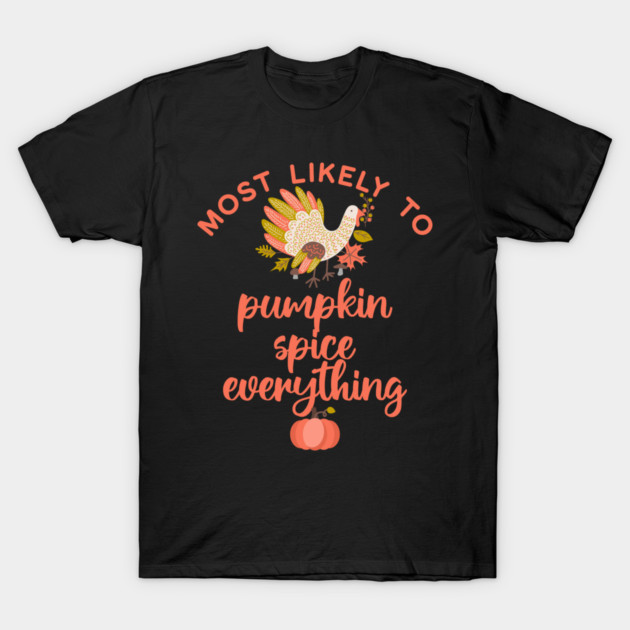 Most Likely to Pumpkin Spice Everything Thanksgiving T-Shirt by HolidayBug
