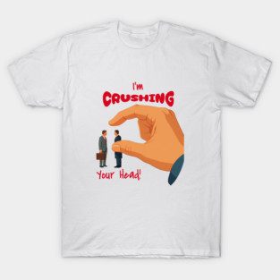 I’m Crushing Your Head T-Shirt