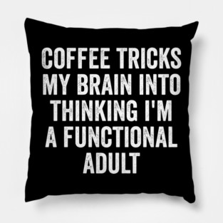 Coffee Tricks My Brain Into Thinking I'm a Functional Adult Pillow