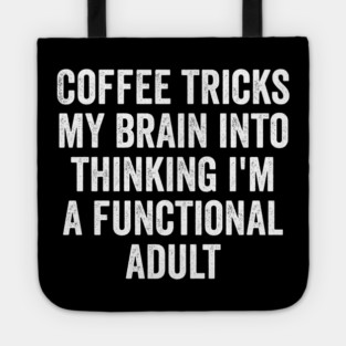 Coffee Tricks My Brain Into Thinking I'm a Functional Adult Tote