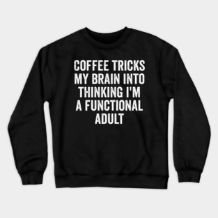 Coffee Tricks My Brain Into Thinking I'm a Functional Adult Crewneck Sweatshirt