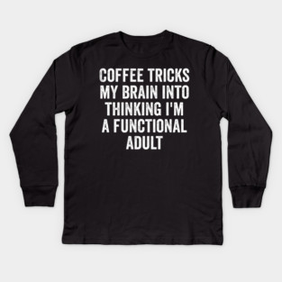 Coffee Tricks My Brain Into Thinking I'm a Functional Adult Kids Long Sleeve T-Shirt