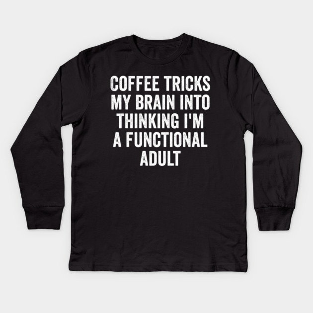 Coffee Tricks My Brain Into Thinking I'm a Functional Adult Kids Long Sleeve T-Shirt by Luxinda