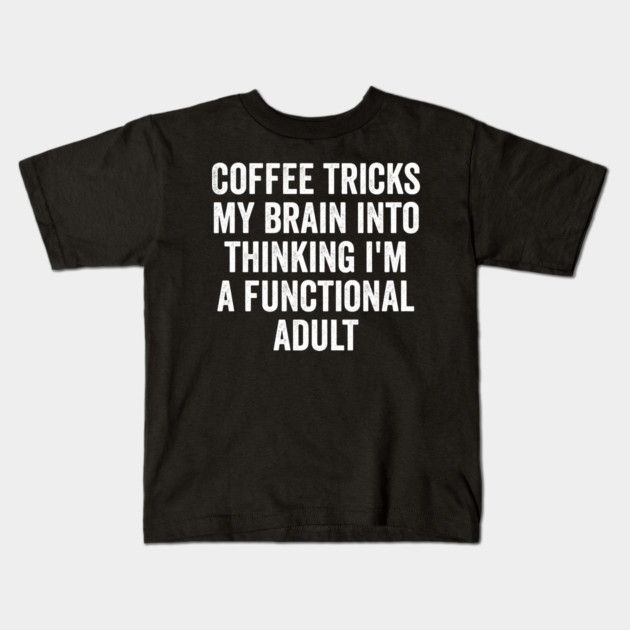 Coffee Tricks My Brain Into Thinking I'm a Functional Adult Kids T-Shirt by Luxinda