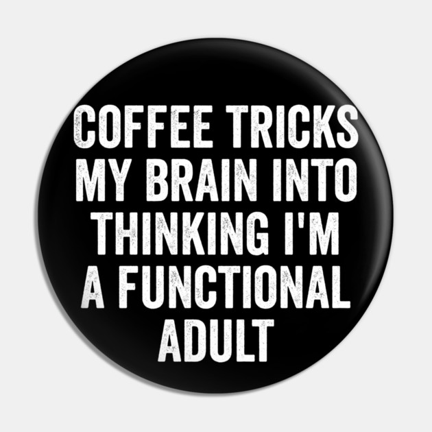 Coffee Tricks My Brain Into Thinking I'm a Functional Adult Pin by Luxinda