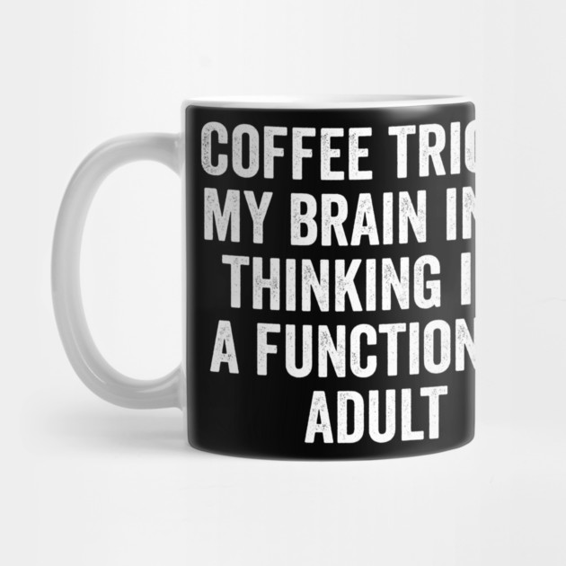 Coffee Tricks My Brain Into Thinking I'm a Functional Adult by Luxinda