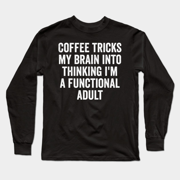 Coffee Tricks My Brain Into Thinking I'm a Functional Adult Long Sleeve T-Shirt by Luxinda