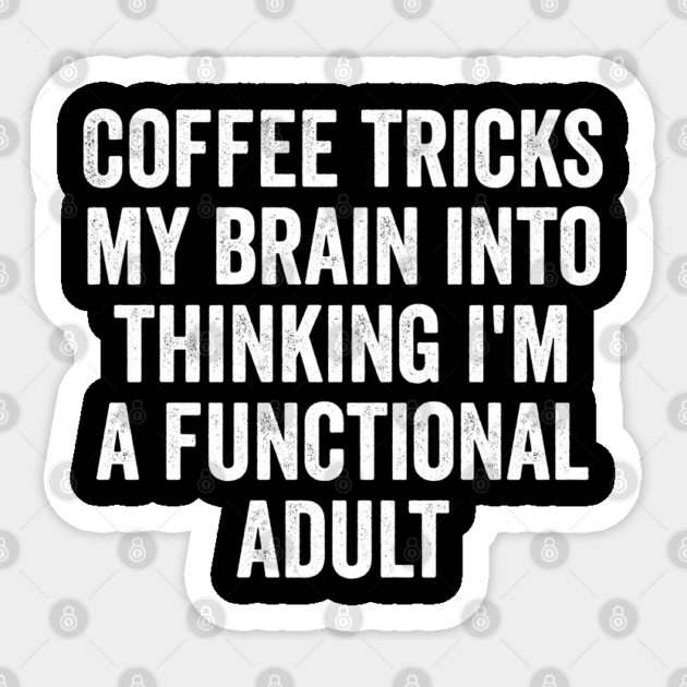 Coffee Tricks My Brain Into Thinking I'm a Functional Adult Sticker by Luxinda