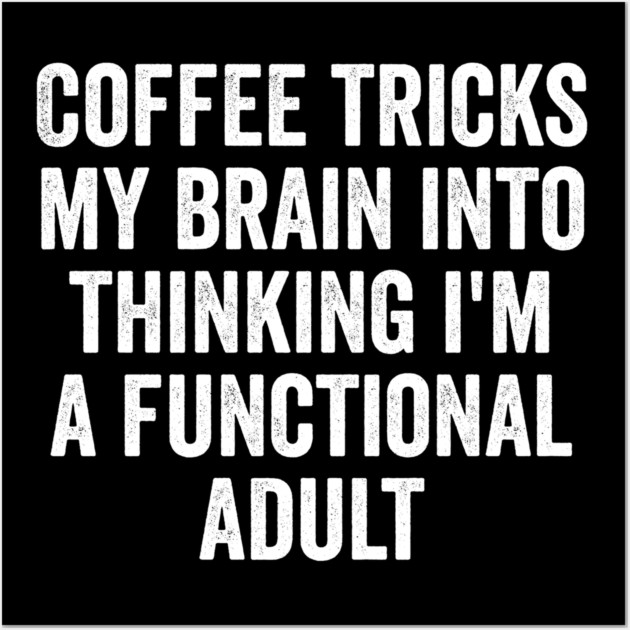 Coffee Tricks My Brain Into Thinking I'm a Functional Adult Wall Art by Luxinda