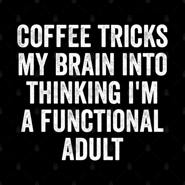 Coffee Tricks My Brain Into Thinking I'm a Functional Adult by Luxinda