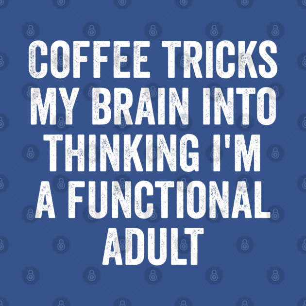 Coffee Tricks My Brain Into Thinking I'm a Functional Adult by Luxinda