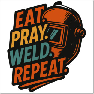 Funny welder gift, Funny welding joke, welder dad, " Eat, pray, weld, repeat" Posters and Art