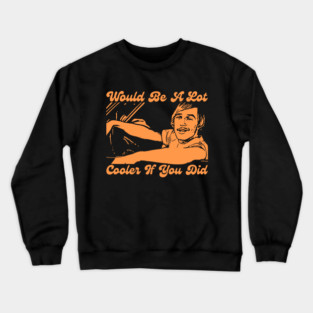 Would Be A Lot Cooler If You Did Dazed And Confused Crewneck Sweatshirt