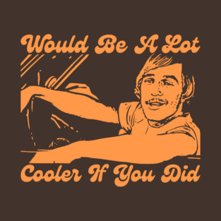 Would Be A Lot Cooler If You Did Dazed And Confused T-Shirt