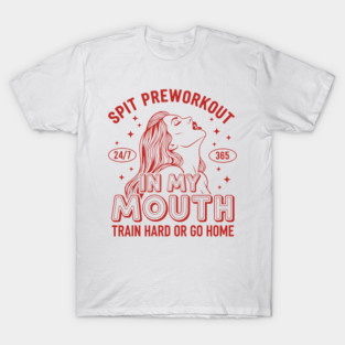 Spit Preworkout in my Mouth T-Shirt
