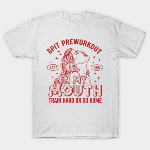 Spit Preworkout in my Mouth T-Shirt by enrynz
