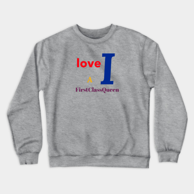 I Love A FirstClassQueen Crewneck Sweatshirt by FirstClassQueen