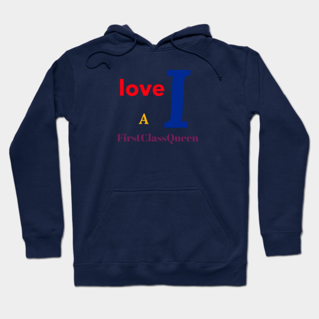 I Love A FirstClassQueen Hoodie by FirstClassQueen