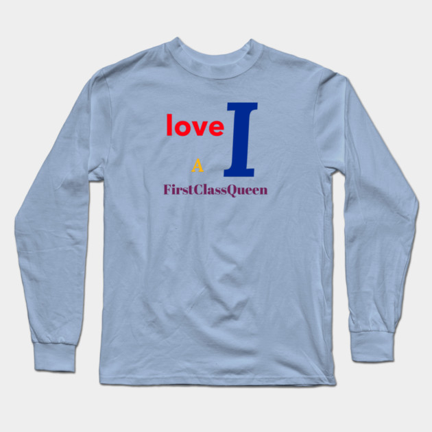 I Love A FirstClassQueen Long Sleeve T-Shirt by FirstClassQueen