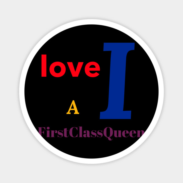 I Love A FirstClassQueen Magnet by FirstClassQueen