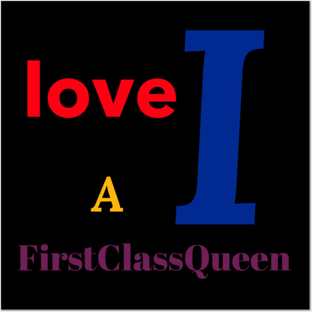 I Love A FirstClassQueen Wall Art by FirstClassQueen